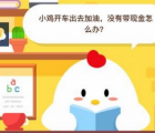 蚂蚁庄园每日一题问答：小鸡开车出去加油没有带现金怎么办